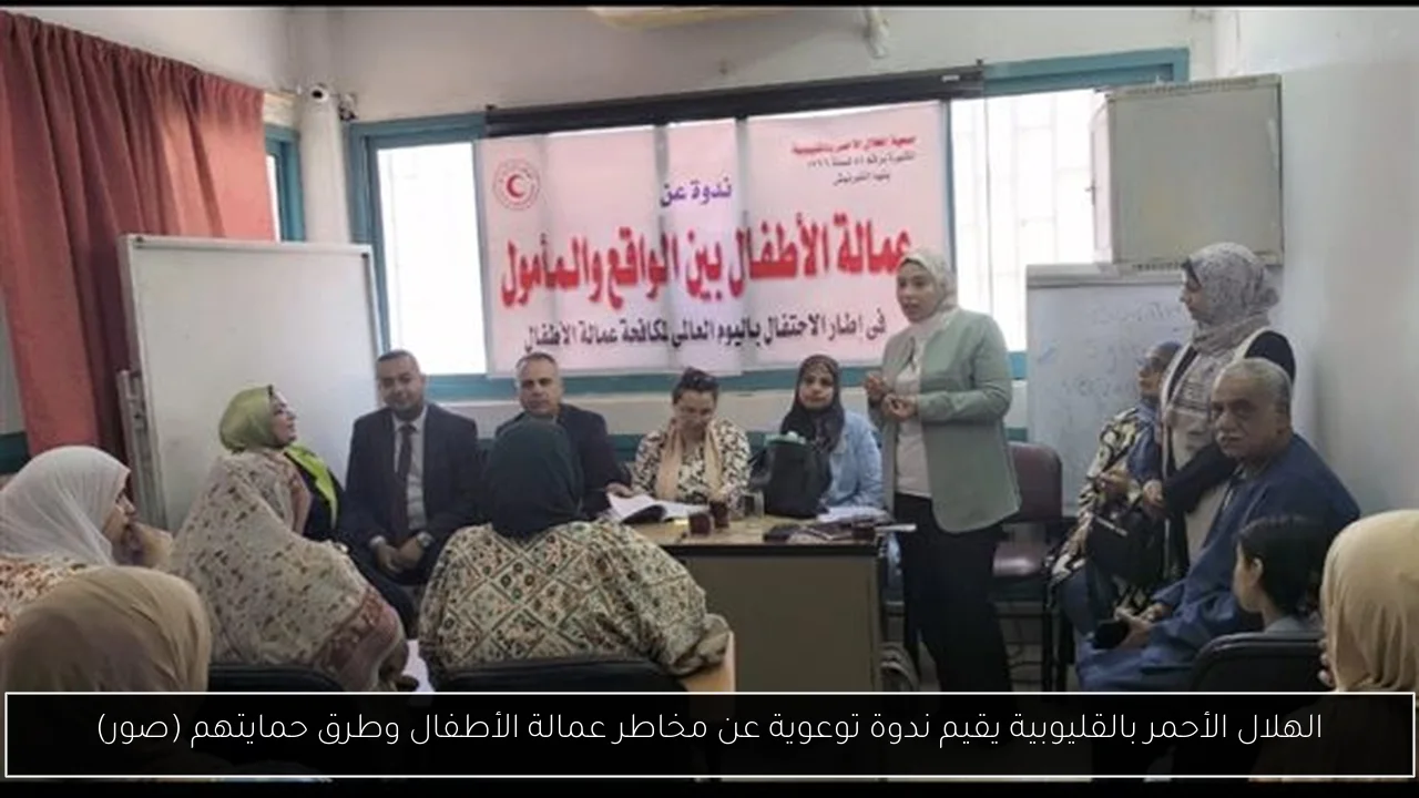 الهلال الأحمر بالقليوبية يقيم ندوة توعوية عن مخاطر عمالة الأطفال وطرق حمايتهم (صور)