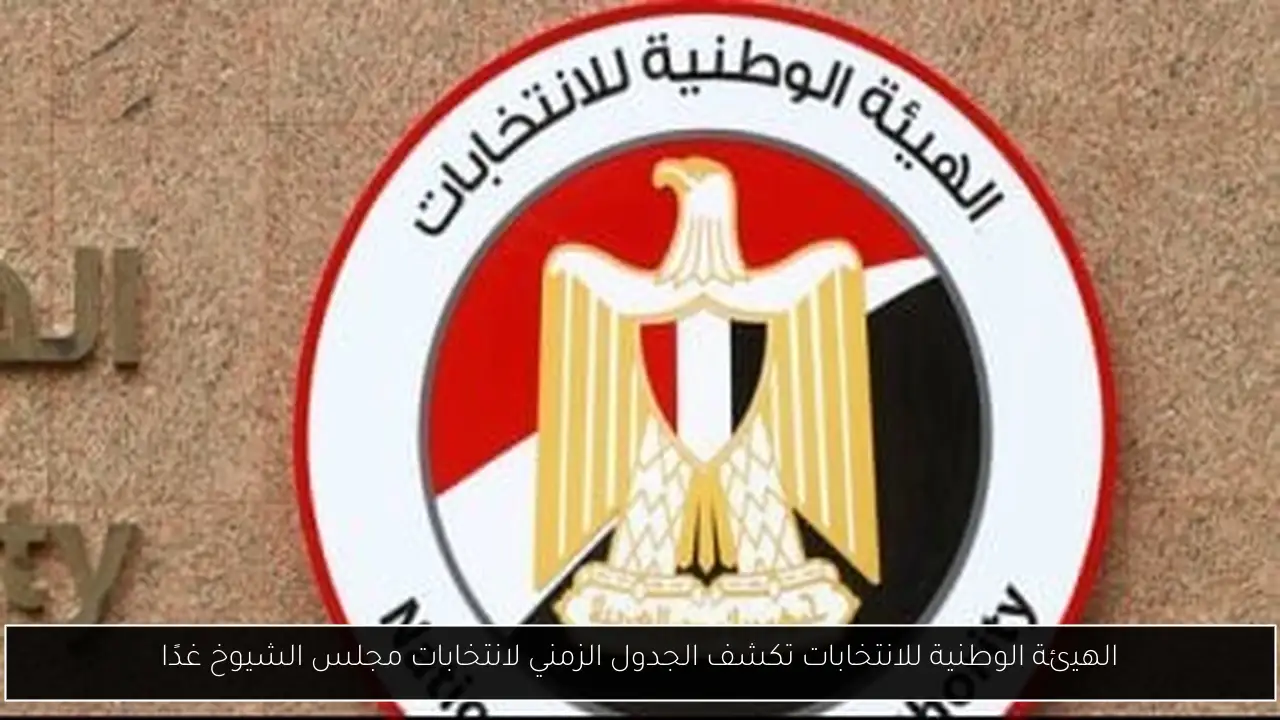 الهيئة الوطنية للانتخابات تكشف الجدول الزمني لانتخابات مجلس الشيوخ غدًا
