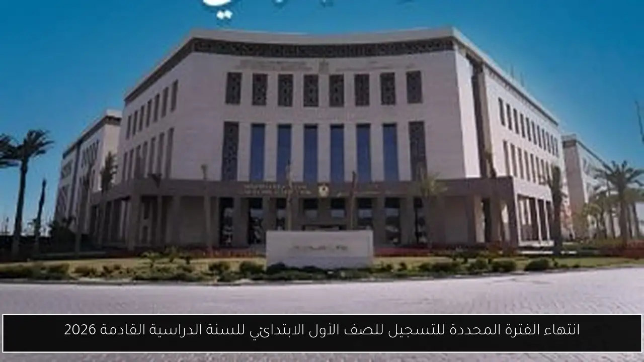 انتهاء الفترة المحددة للتسجيل للصف الأول الابتدائي للسنة الدراسية القادمة 2026