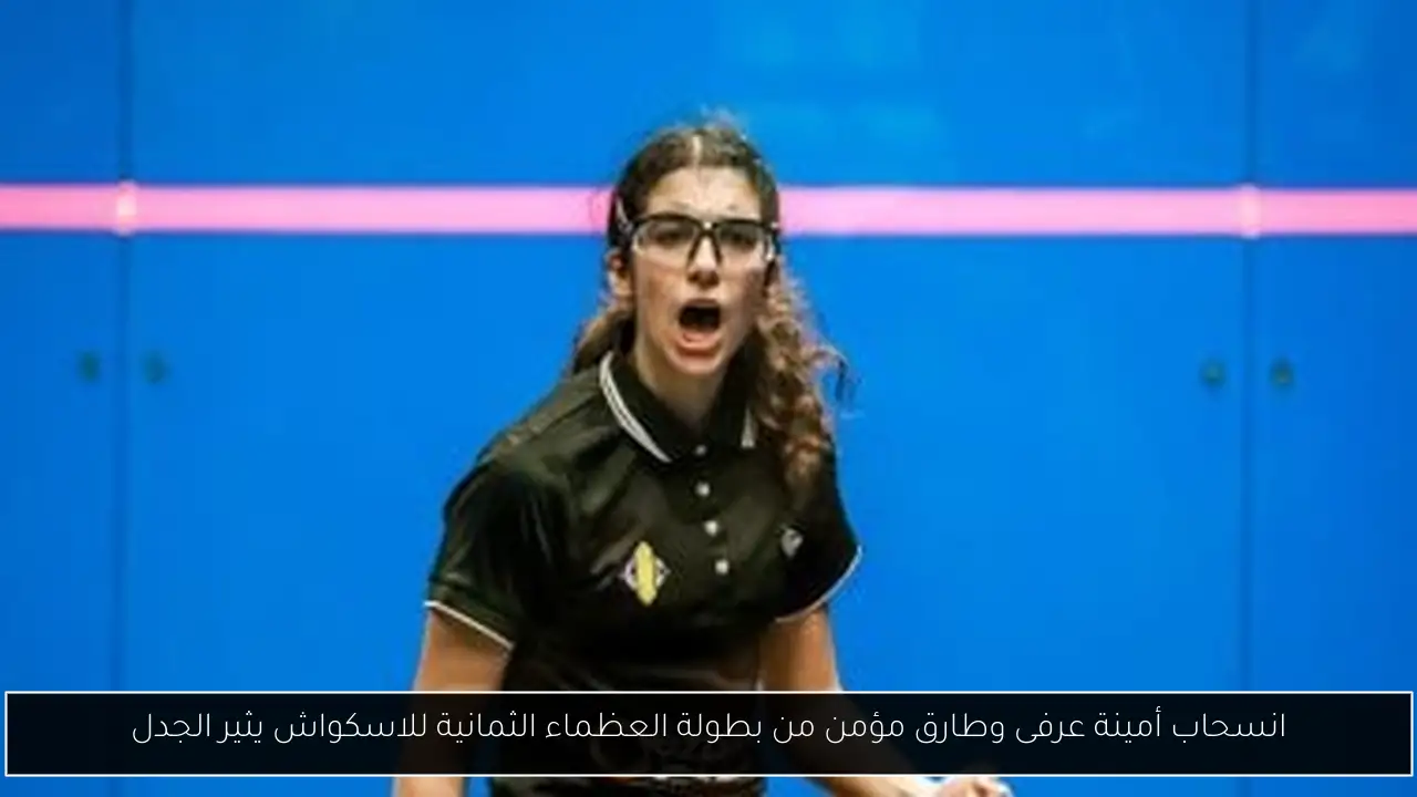 انسحاب أمينة عرفى وطارق مؤمن من بطولة العظماء الثمانية للاسكواش يثير الجدل