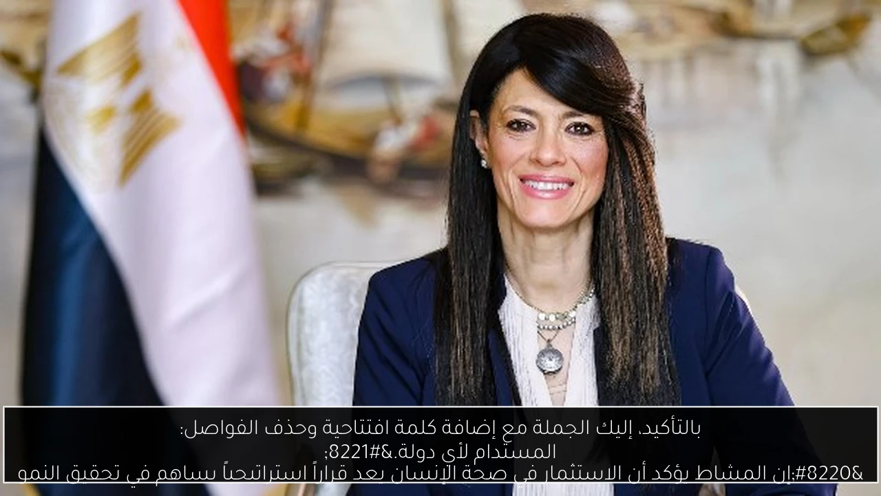 بالتأكيد، إليك الجملة مع إضافة كلمة افتتاحية وحذف الفواصل:
“إن المشاط يؤكد أن الاستثمار في صحة الإنسان يعد قراراً استراتيجياً يساهم في تحقيق النمو المستدام لأي دولة.”