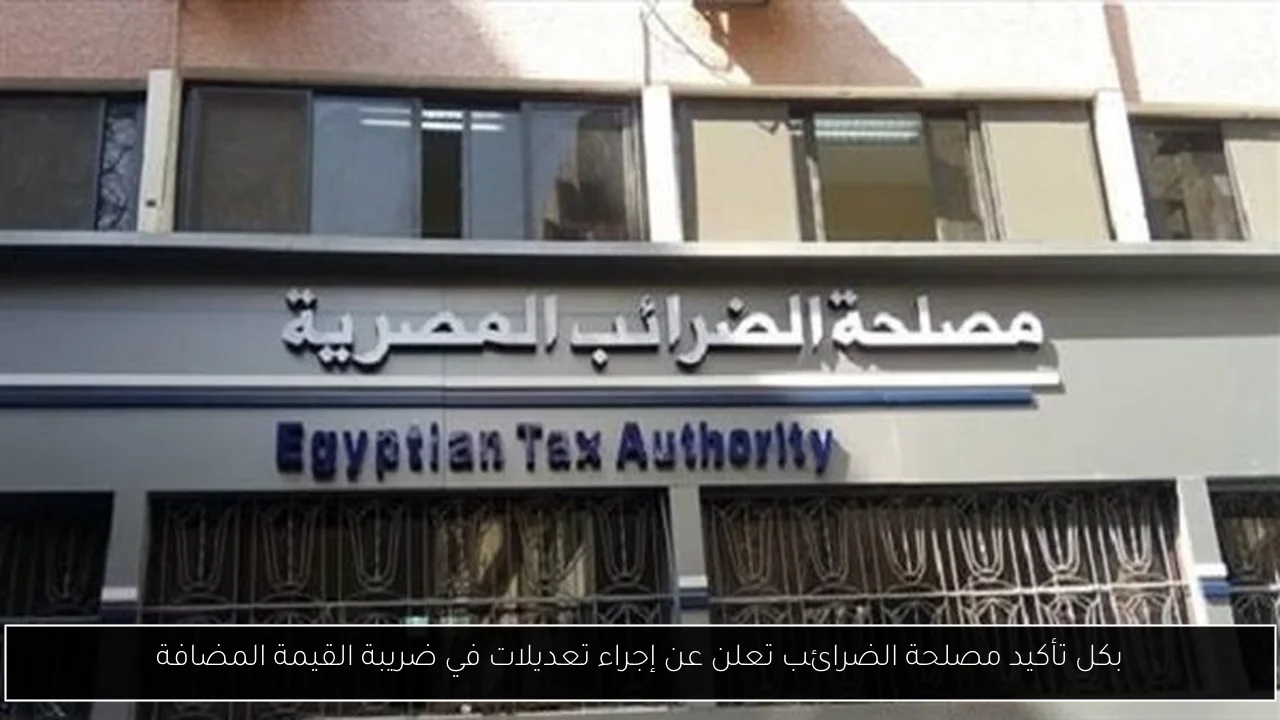بكل تأكيد مصلحة الضرائب تعلن عن إجراء تعديلات في ضريبة القيمة المضافة