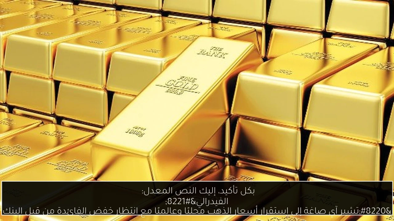 بكل تأكيد، إليك النص المعدل: 
“تشير آي صاغة إلى استقرار أسعار الذهب محليًا وعالميًا مع انتظار خفض الفائدة من قبل البنك الفيدرالي”