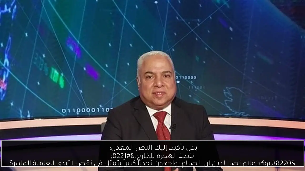 بكل تأكيد، إليك النص المعدل: 
“يؤكد علاء نصر الدين أن الصناع يواجهون تحدياً كبيراً يتمثل في نقص الأيدي العاملة الماهرة نتيجة الهجرة للخارج.”