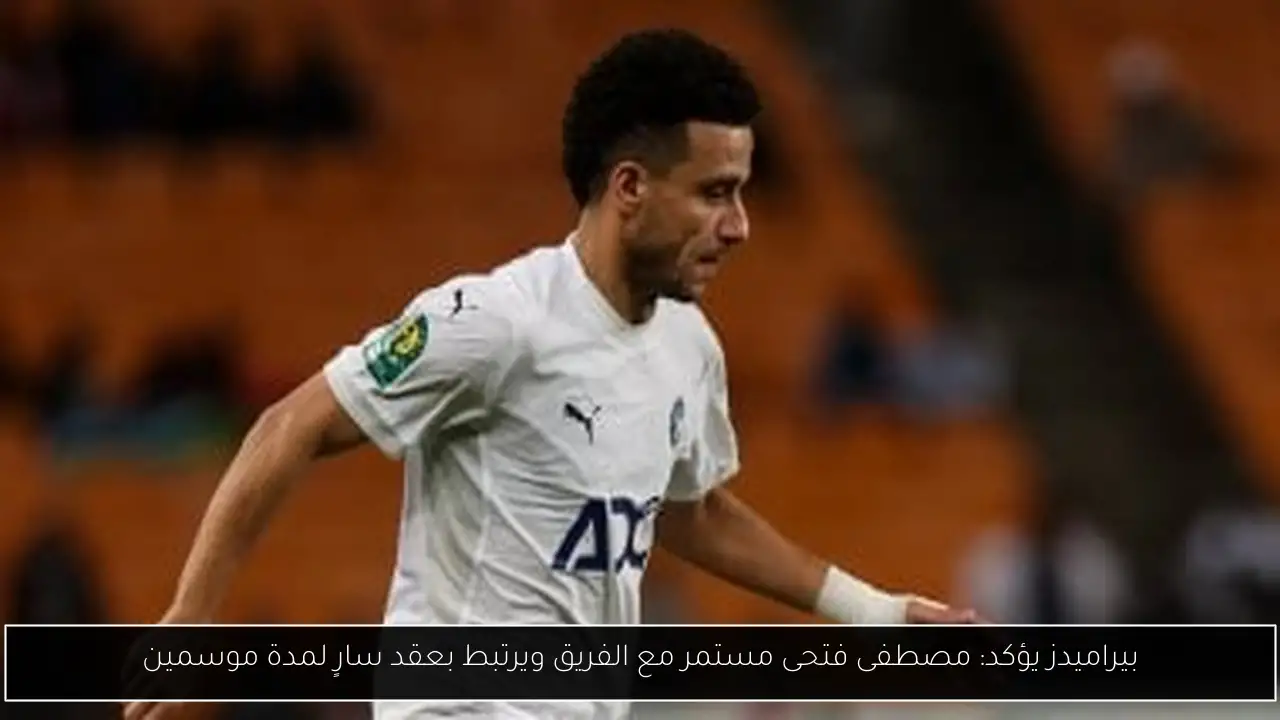 بيراميدز يؤكد: مصطفى فتحى مستمر مع الفريق ويرتبط بعقد سارٍ لمدة موسمين