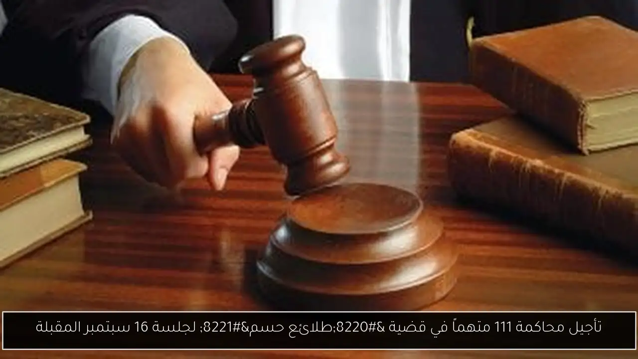 تأجيل محاكمة 111 متهماً في قضية “طلائع حسم” لجلسة 16 سبتمبر المقبلة