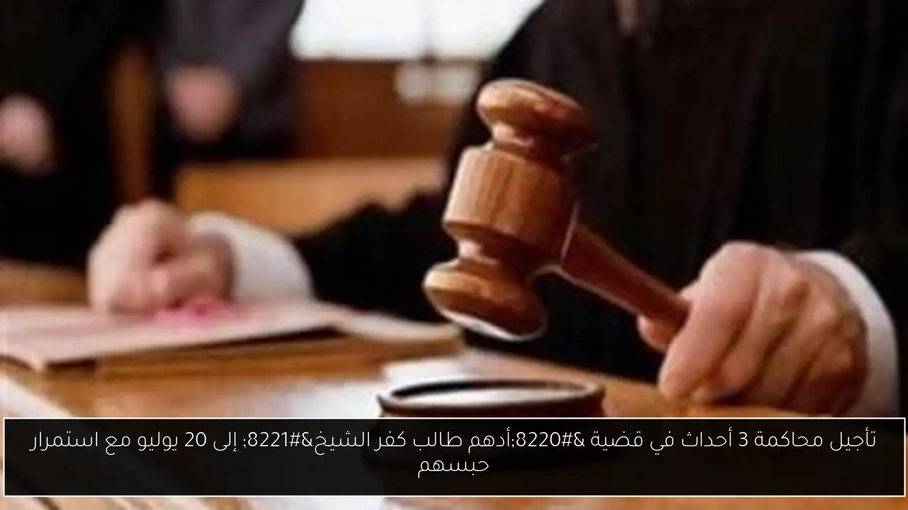 تأجيل محاكمة 3 أحداث في قضية “أدهم طالب كفر الشيخ” إلى 20 يوليو مع استمرار حبسهم