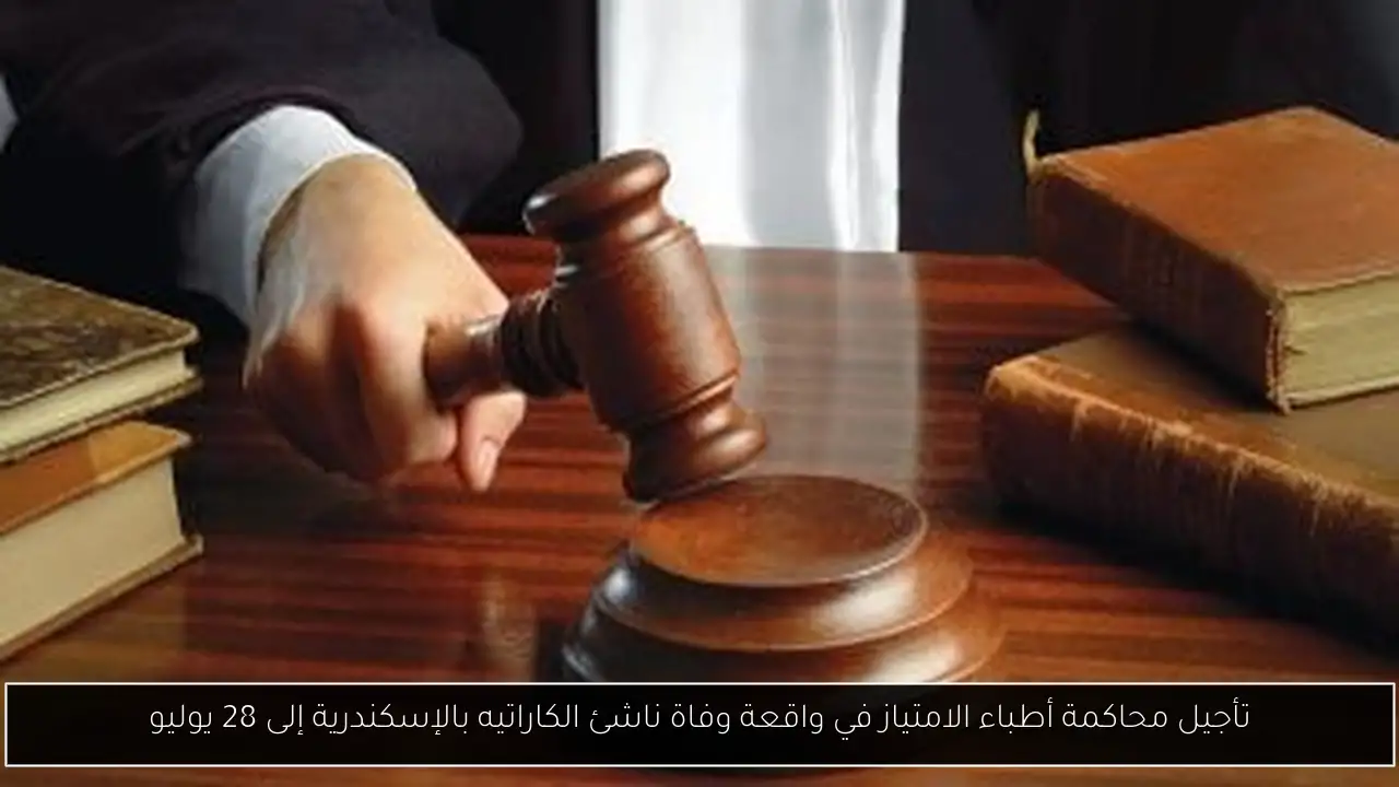 تأجيل محاكمة أطباء الامتياز في واقعة وفاة ناشئ الكاراتيه بالإسكندرية إلى 28 يوليو
