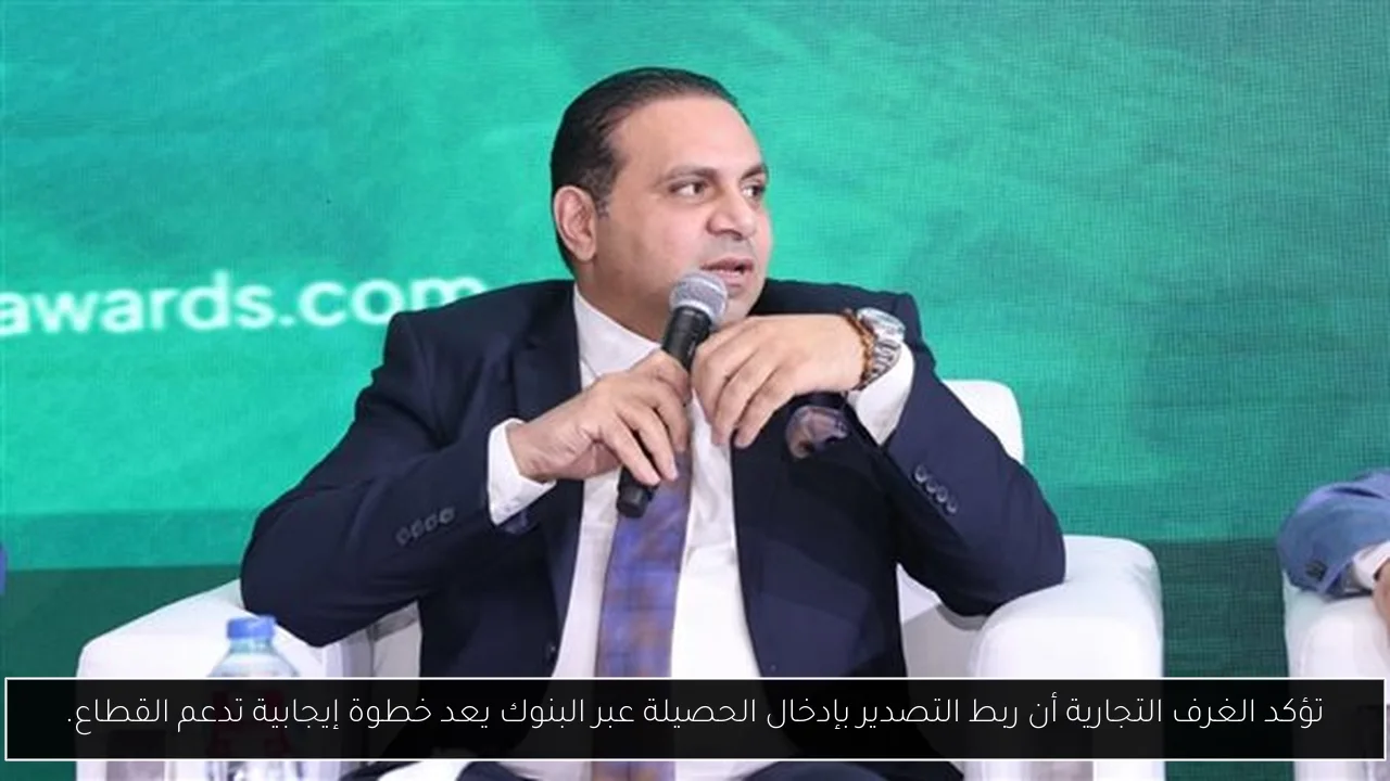 تؤكد الغرف التجارية أن ربط التصدير بإدخال الحصيلة عبر البنوك يعد خطوة إيجابية تدعم القطاع.