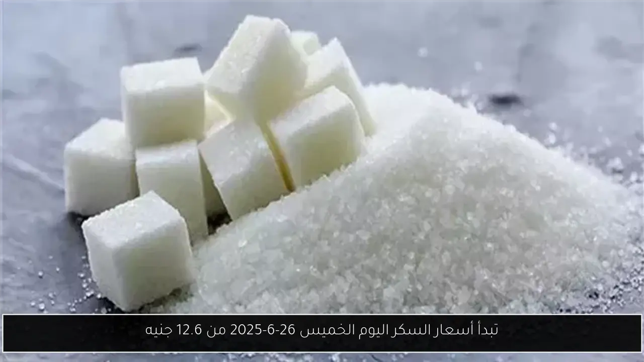 تبدأ أسعار السكر اليوم الخميس 26-6-2025 من 12.6 جنيه
