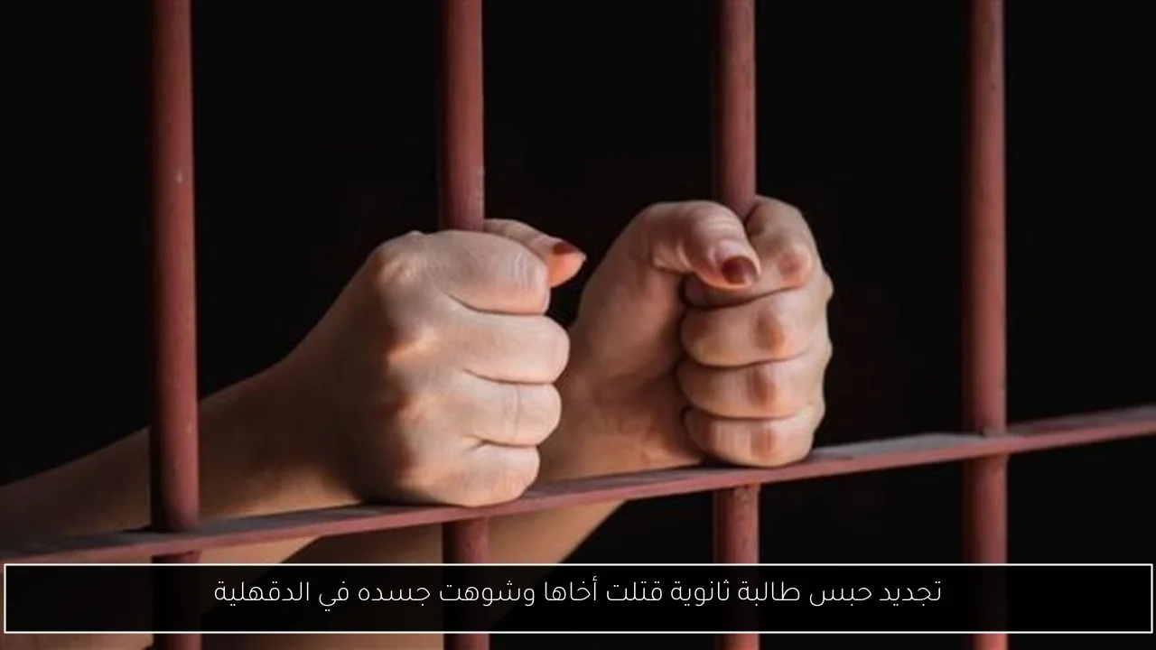 تجديد حبس طالبة ثانوية قتلت أخاها وشوهت جسده في الدقهلية