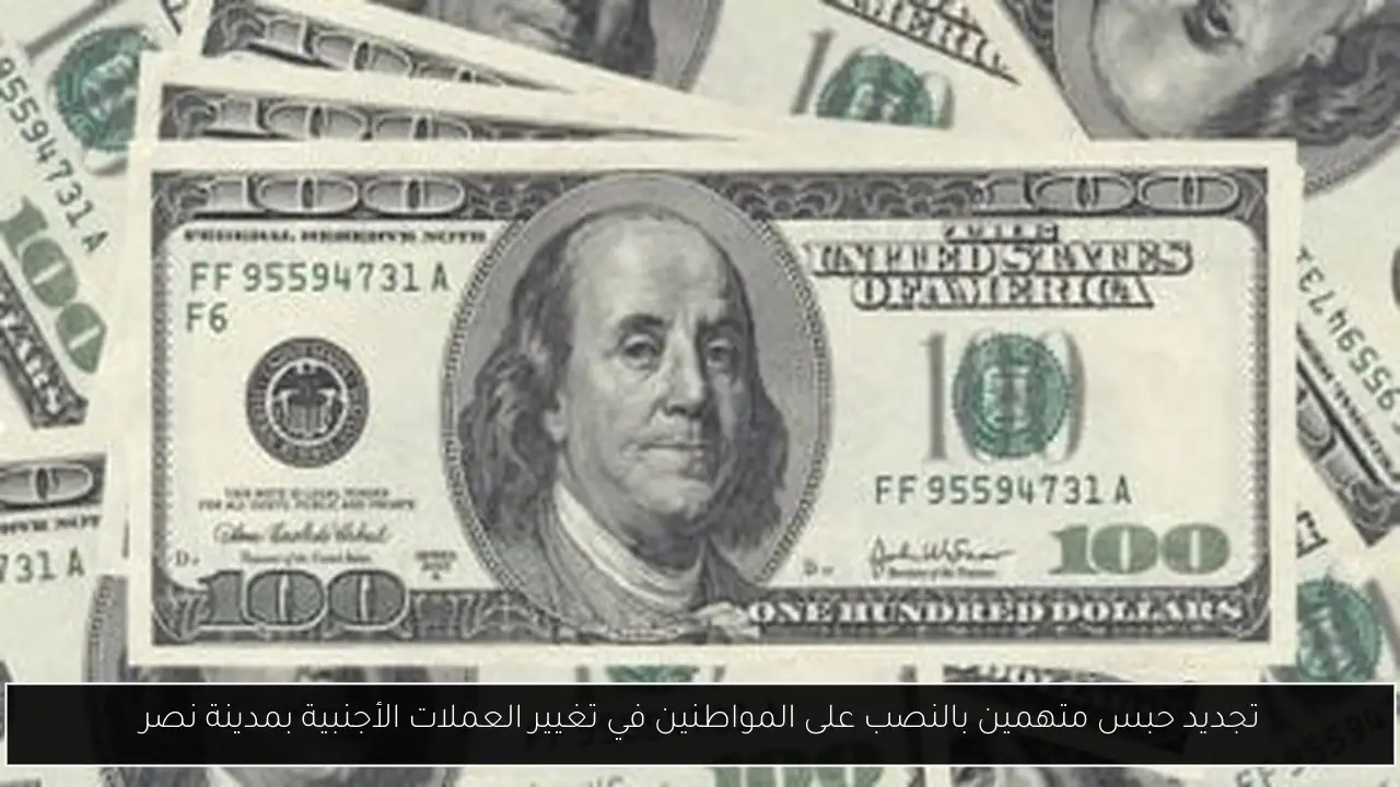 تجديد حبس متهمين بالنصب على المواطنين في تغيير العملات الأجنبية بمدينة نصر