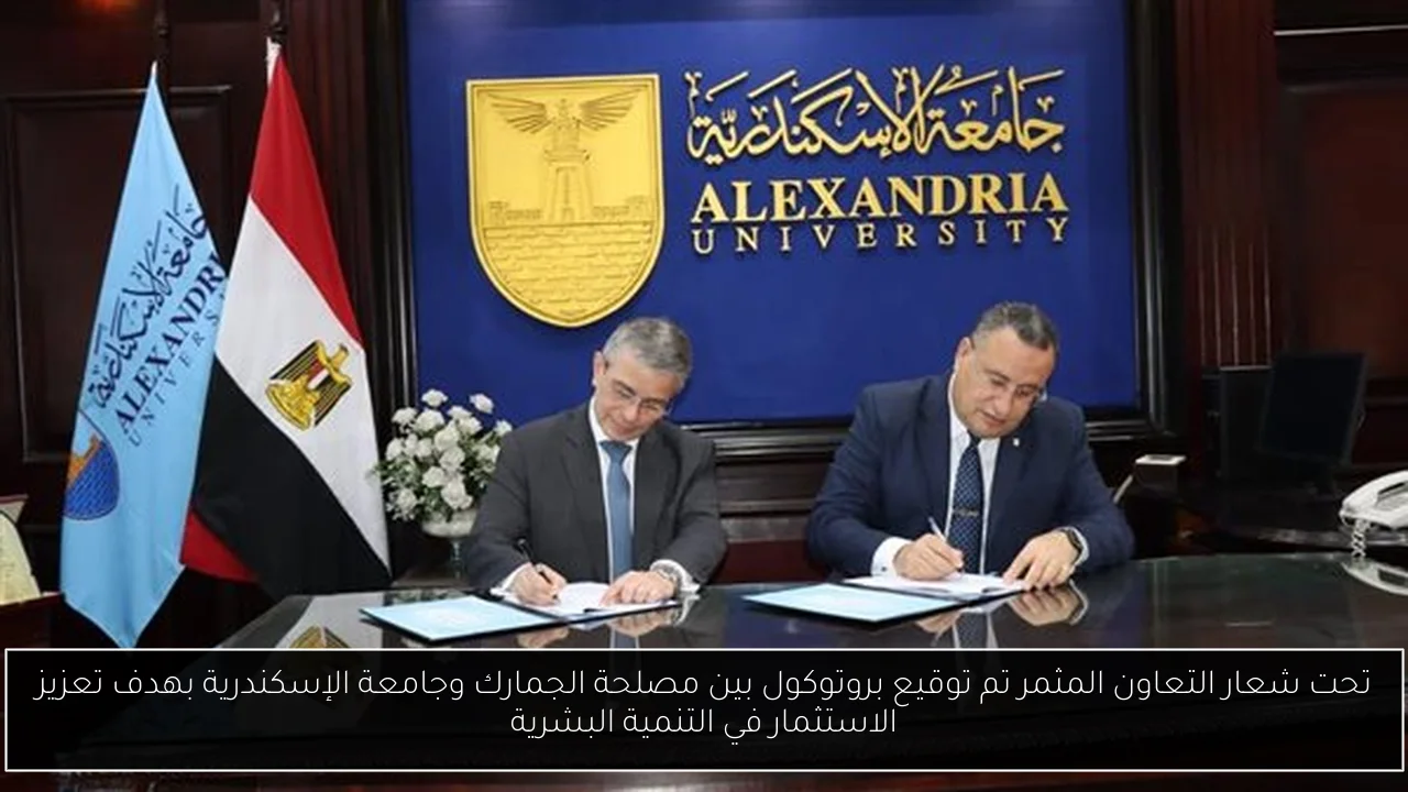 تحت شعار التعاون المثمر تم توقيع بروتوكول بين مصلحة الجمارك وجامعة الإسكندرية بهدف تعزيز الاستثمار في التنمية البشرية