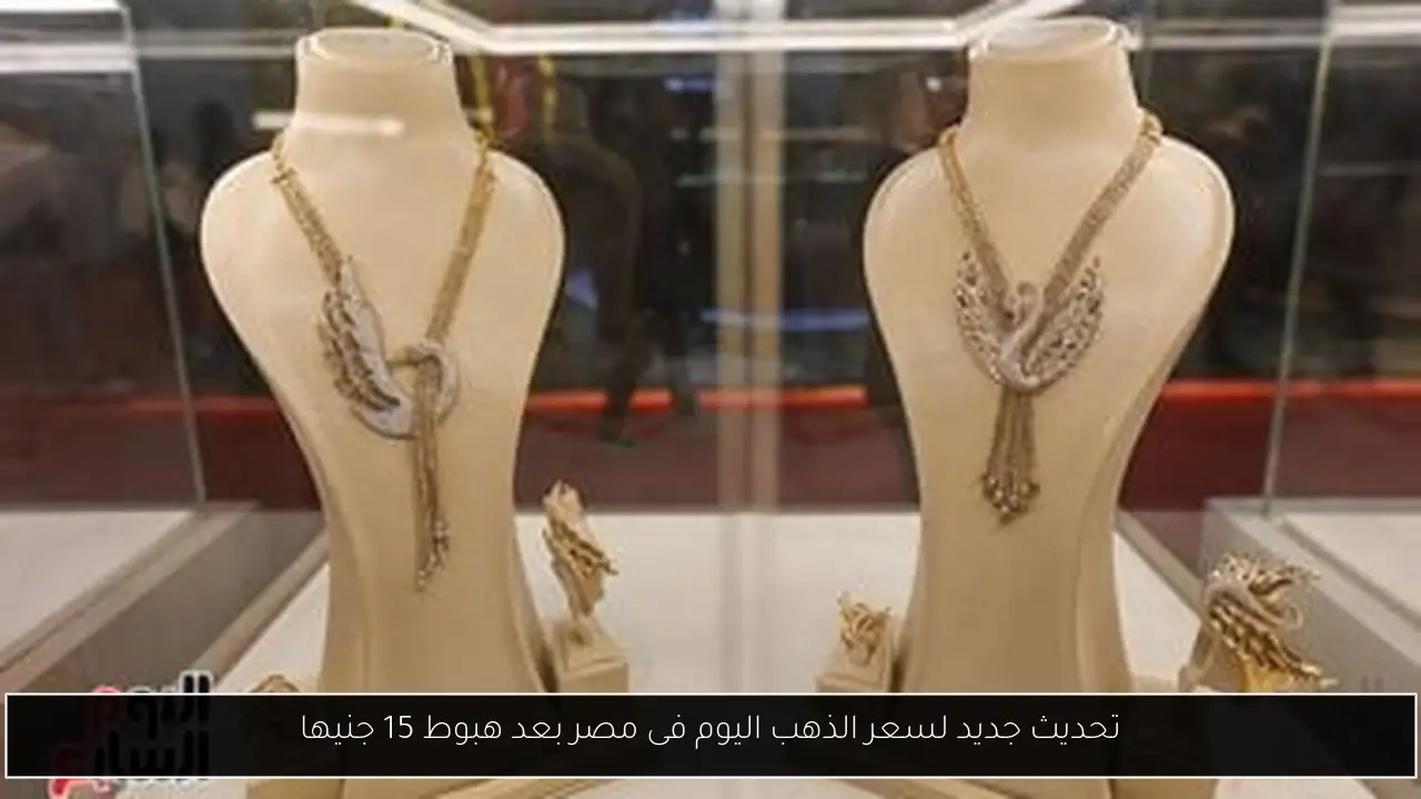 تحديث جديد لسعر الذهب اليوم فى مصر بعد هبوط 15 جنيها