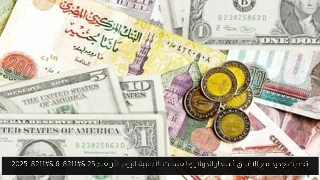 تحديث جديد مع الإغلاق أسعار الدولار والعملات الأجنبية اليوم الأربعاء 25 – 6 – 2025