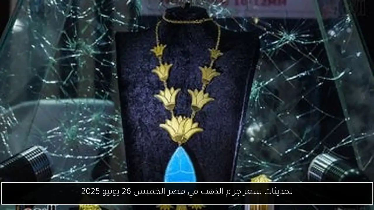 تحديثات سعر جرام الذهب في مصر الخميس 26 يونيو 2025