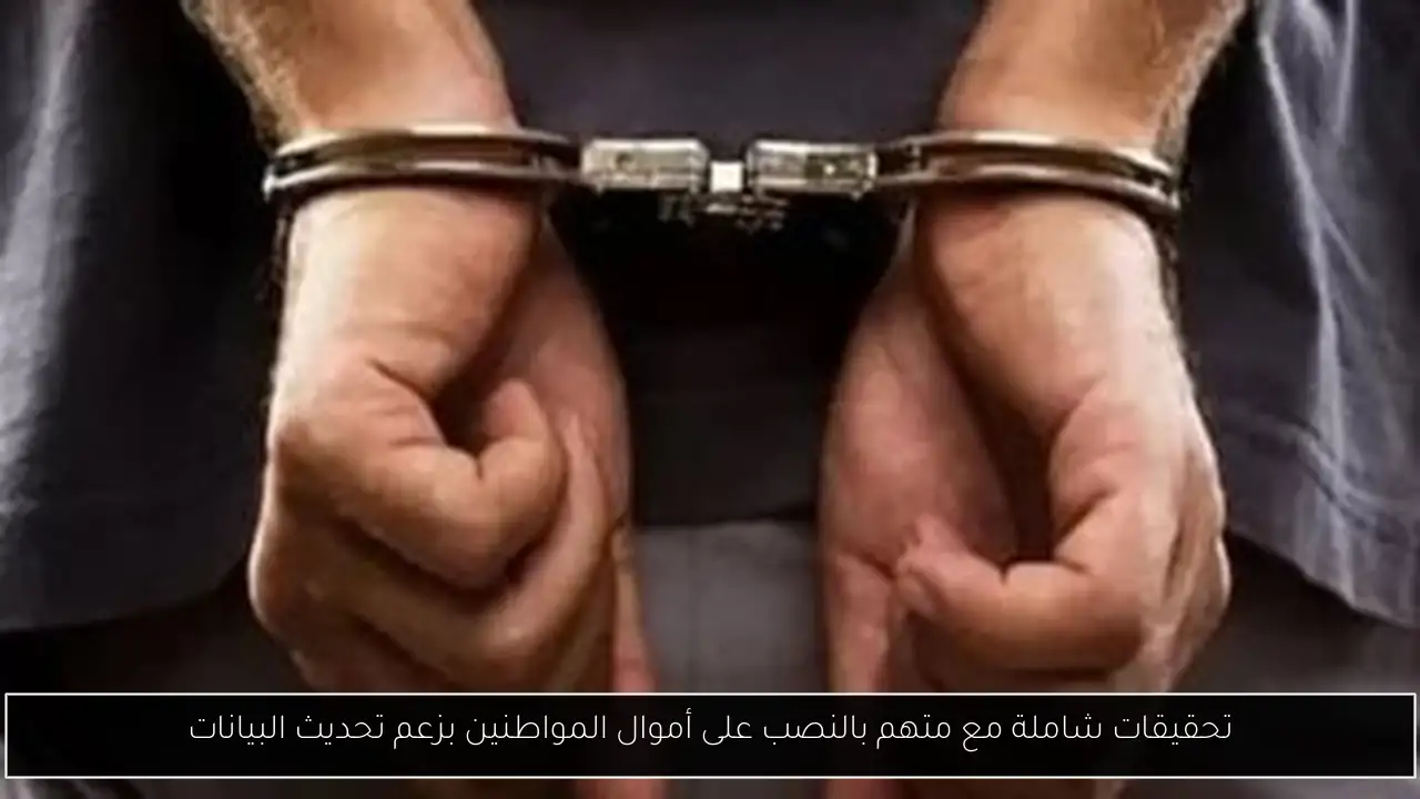 تحقيقات شاملة مع متهم بالنصب على أموال المواطنين بزعم تحديث البيانات