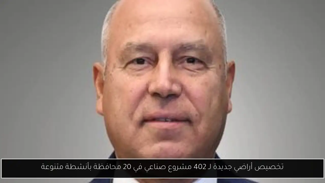 تخصيص أراضي جديدة لـ 402 مشروع صناعي في 20 محافظة بأنشطة متنوعة