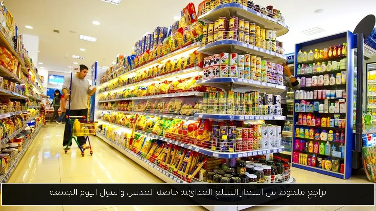 تراجع ملحوظ في أسعار السلع الغذائية خاصة العدس والفول اليوم الجمعة
