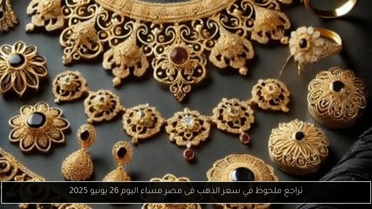 تراجع ملحوظ في سعر الذهب فى مصر مساء اليوم 26 يونيو 2025