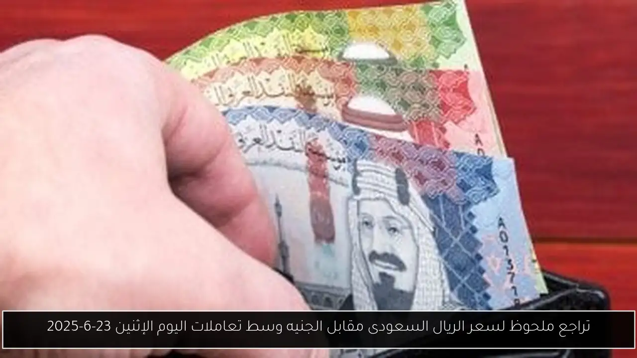 تراجع ملحوظ لسعر الريال السعودى مقابل الجنيه وسط تعاملات اليوم الإثنين 23-6-2025