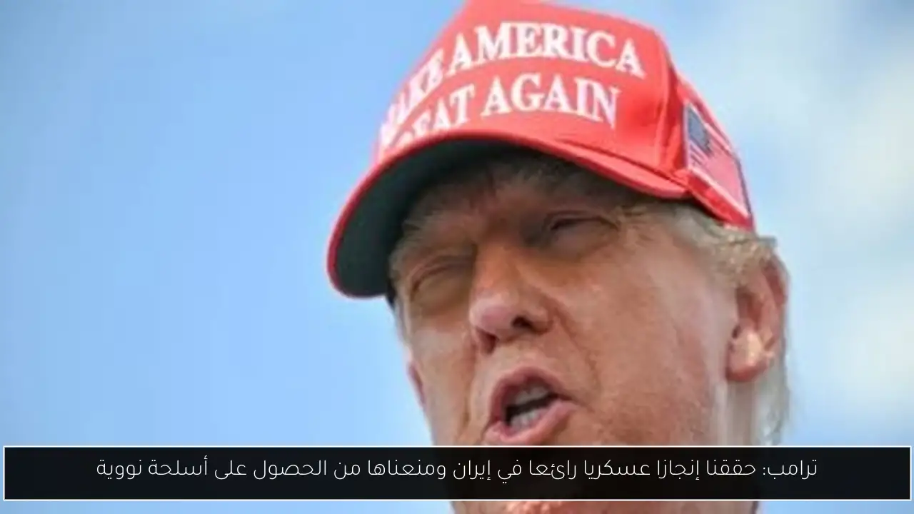 ترامب: حققنا إنجازا عسكريا رائعا في إيران ومنعناها من الحصول على أسلحة نووية