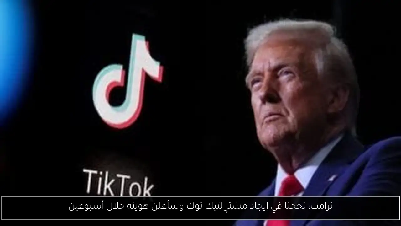 ترامب: نجحنا في إيجاد مشترٍ لتيك توك وسأعلن هويته خلال أسبوعين