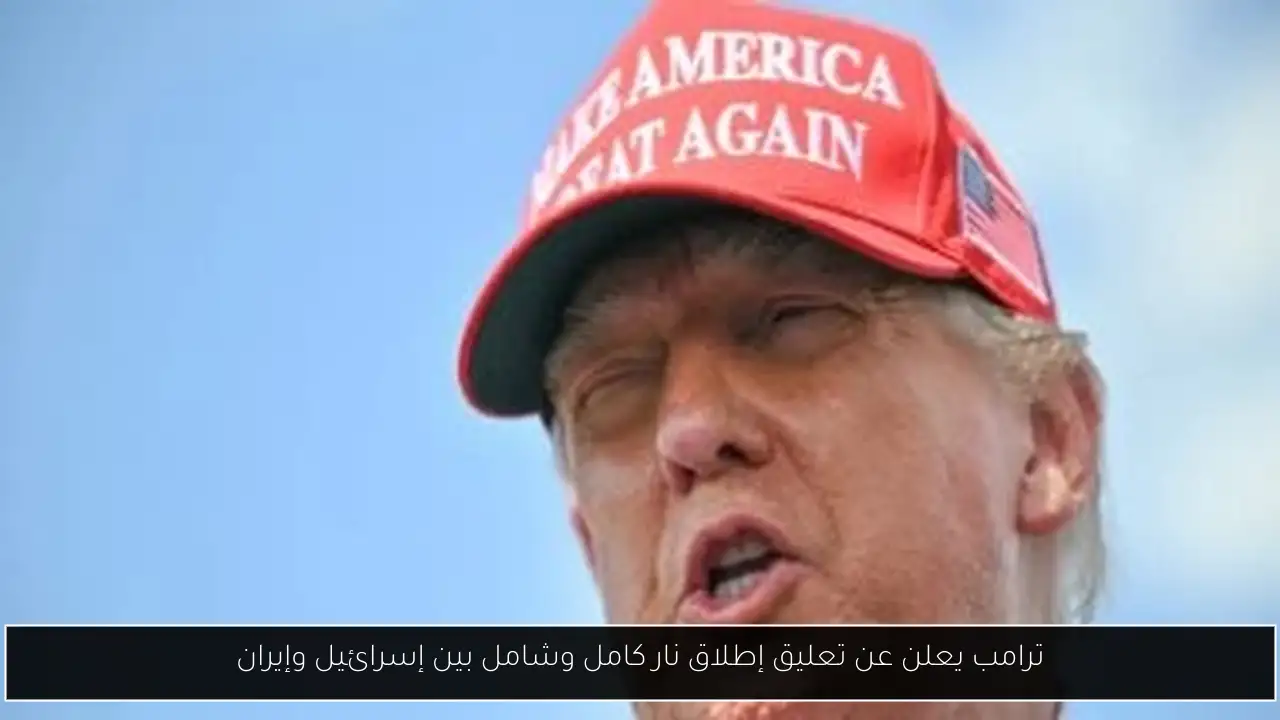 ترامب يعلن عن تعليق إطلاق نار كامل وشامل بين إسرائيل وإيران