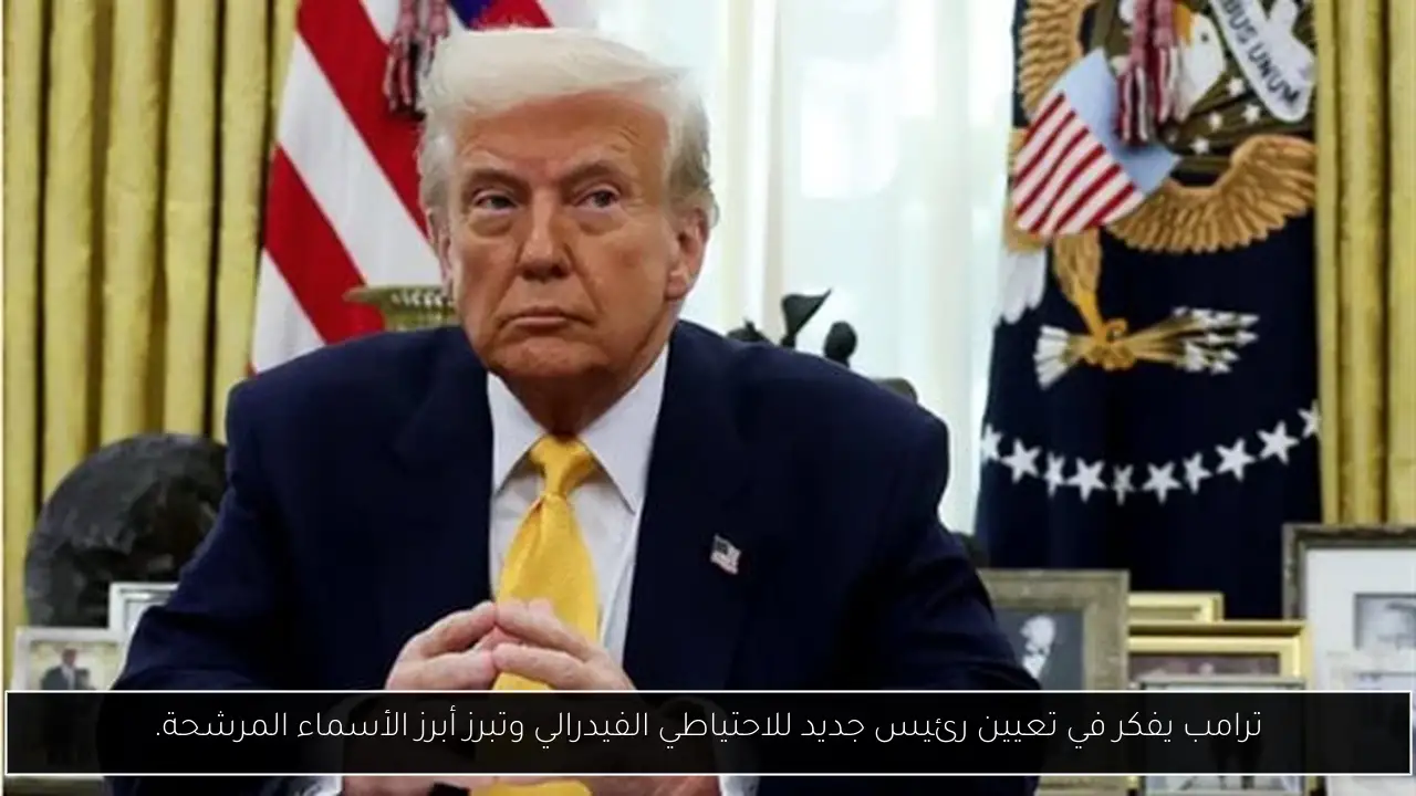 ترامب يفكر في تعيين رئيس جديد للاحتياطي الفيدرالي وتبرز أبرز الأسماء المرشحة.