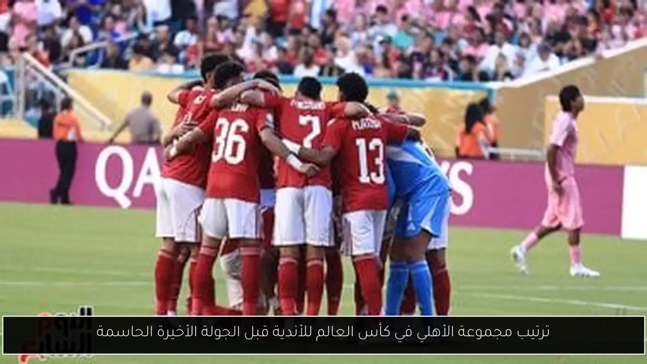 ترتيب مجموعة الأهلي في كأس العالم للأندية قبل الجولة الأخيرة الحاسمة