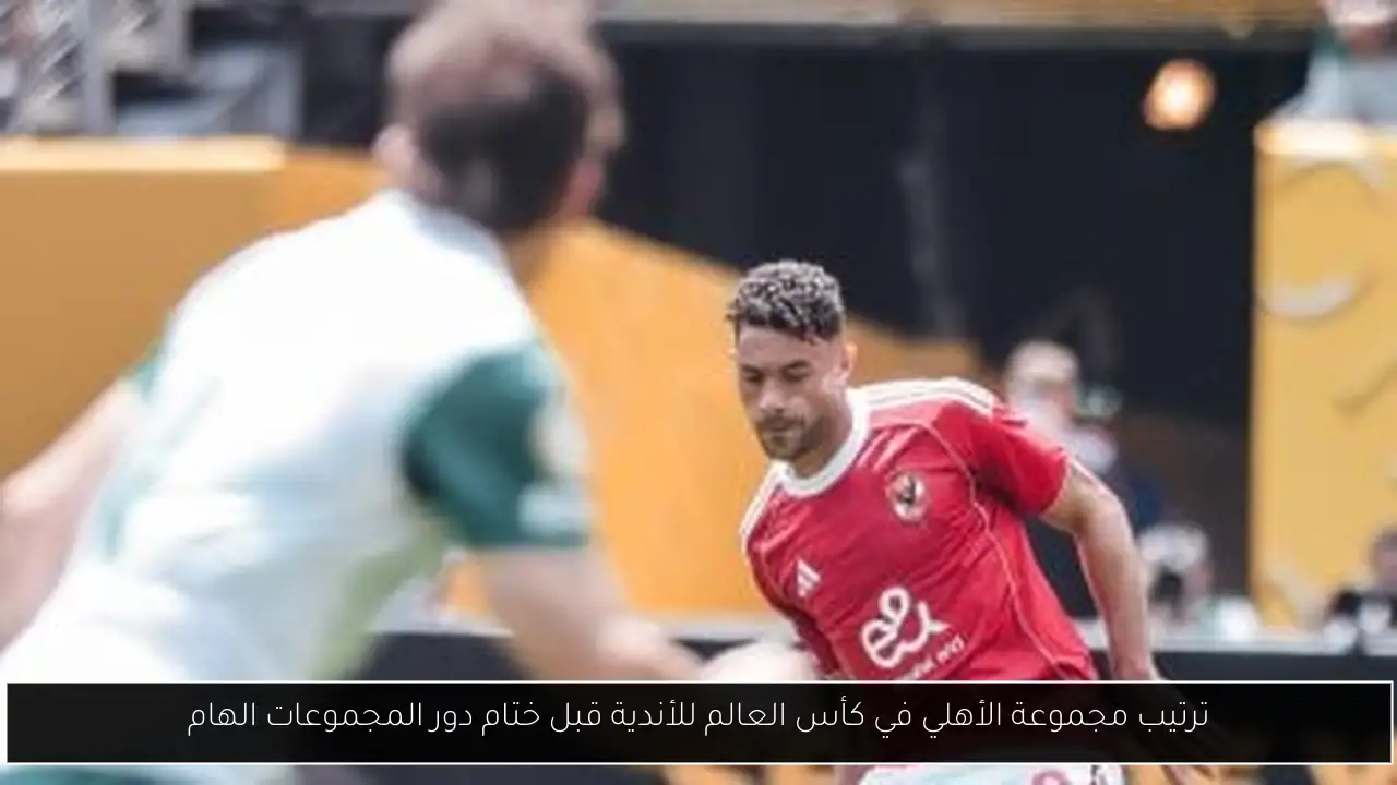 ترتيب مجموعة الأهلي في كأس العالم للأندية قبل ختام دور المجموعات الهام