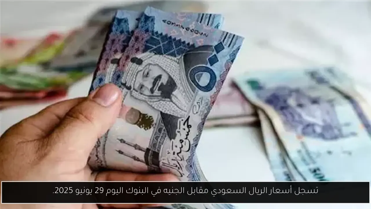تسجل أسعار الريال السعودي مقابل الجنيه في البنوك اليوم 29 يونيو 2025.