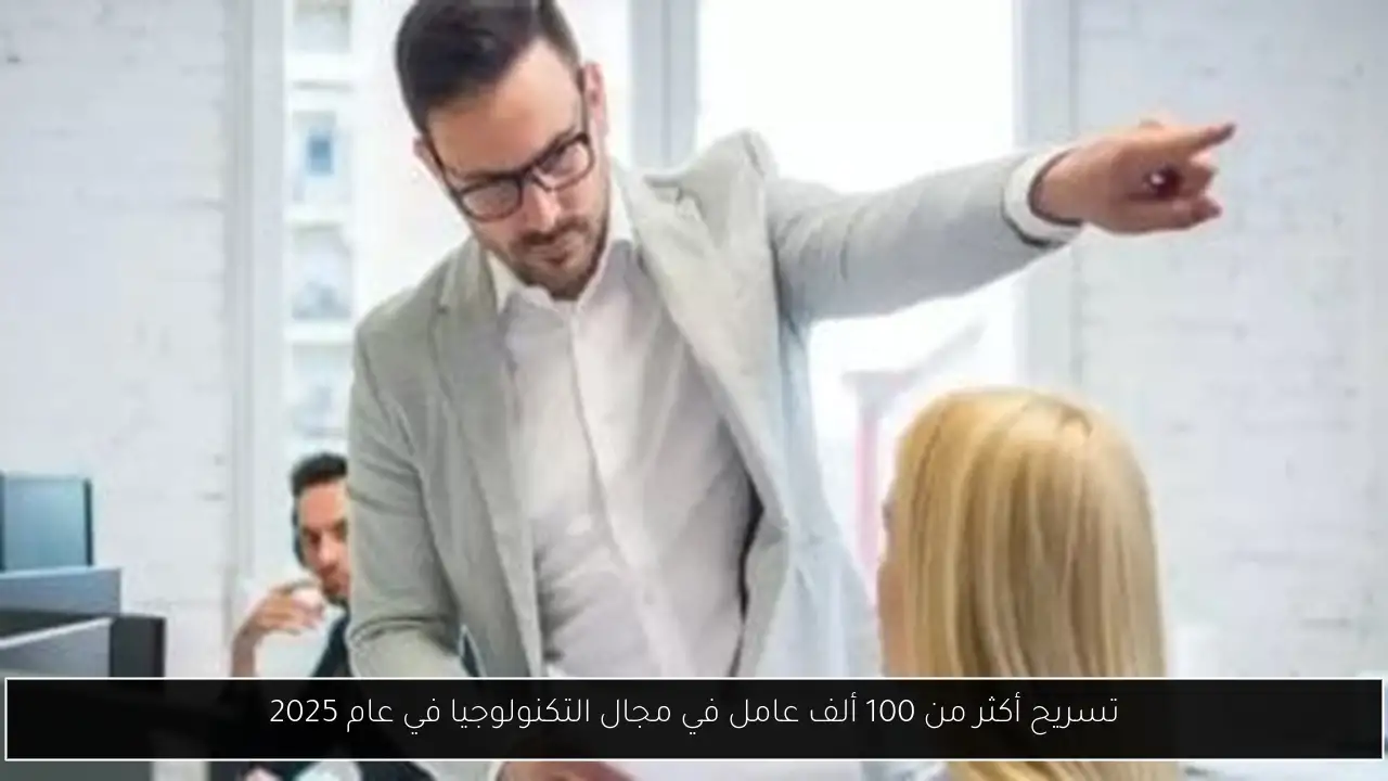 تسريح أكثر من 100 ألف عامل في مجال التكنولوجيا في عام 2025