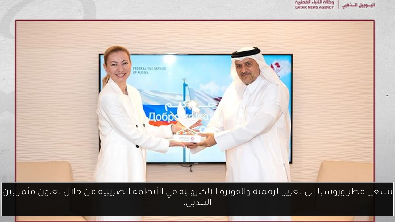 تسعى قطر وروسيا إلى تعزيز الرقمنة والفوترة الإلكترونية في الأنظمة الضريبية من خلال تعاون مثمر بين البلدين.