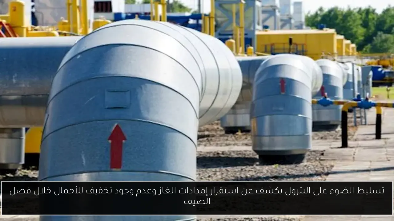 تسليط الضوء على البترول يكشف عن استقرار إمدادات الغاز وعدم وجود تخفيف للأحمال خلال فصل الصيف