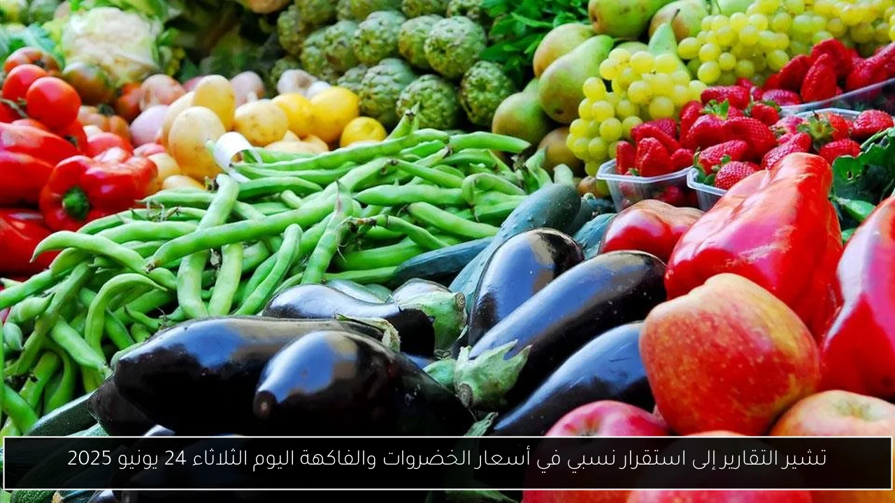 تشير التقارير إلى استقرار نسبي في أسعار الخضروات والفاكهة اليوم الثلاثاء 24 يونيو 2025