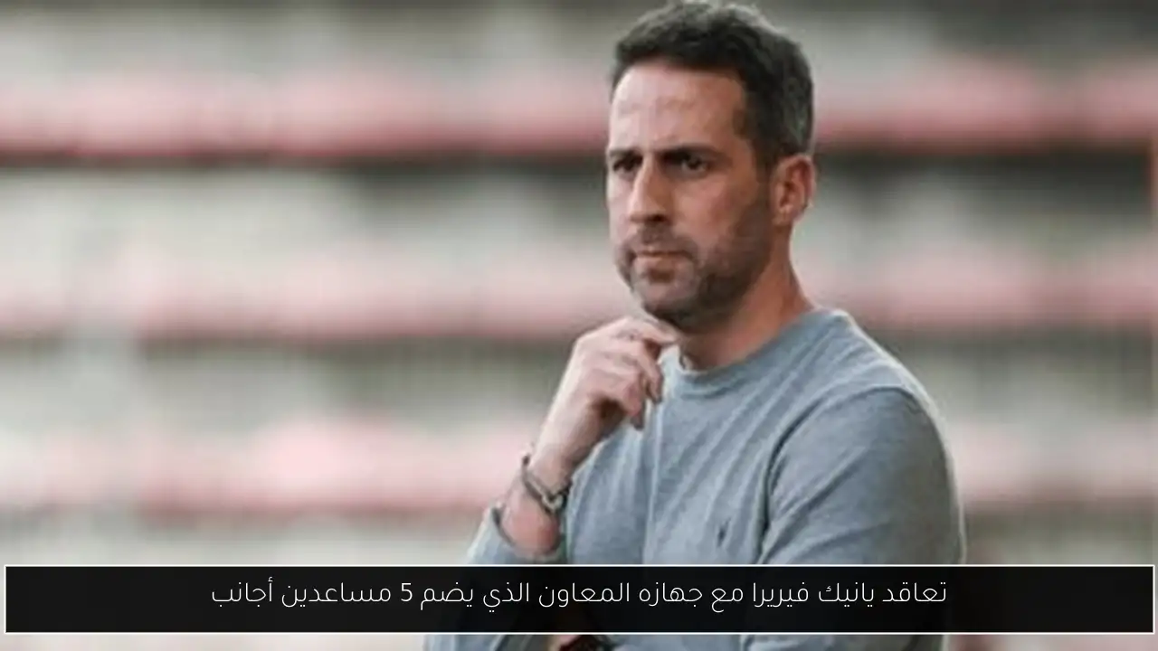 تعاقد يانيك فيريرا مع جهازه المعاون الذي يضم 5 مساعدين أجانب
