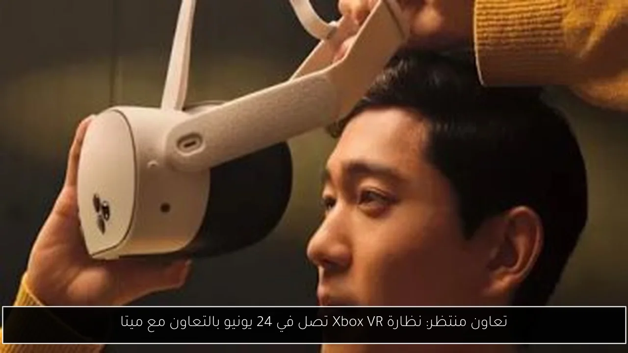 تعاون منتظر: نظارة Xbox VR تصل في 24 يونيو بالتعاون مع ميتا