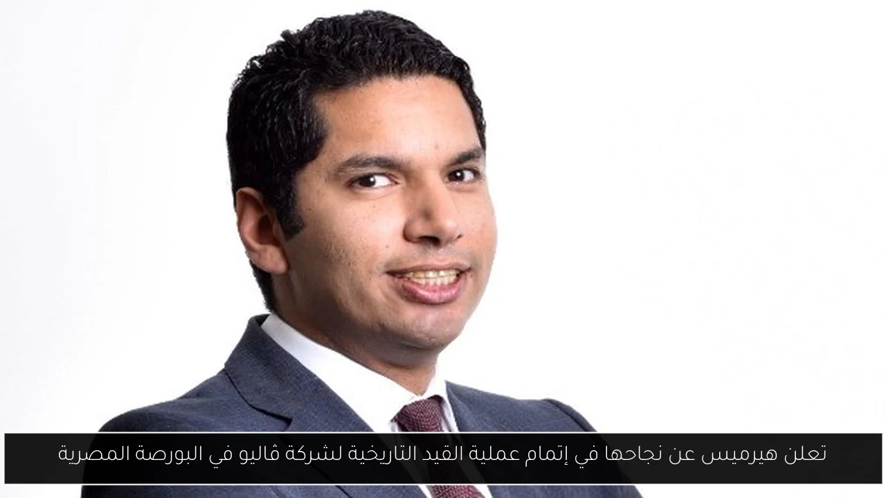 تعلن هيرميس عن نجاحها في إتمام عملية القيد التاريخية لشركة ڤاليو في البورصة المصرية