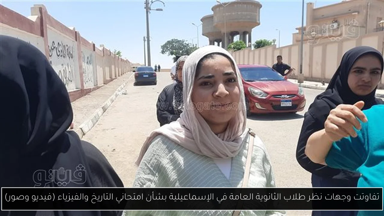 تفاوتت وجهات نظر طلاب الثانوية العامة في الإسماعيلية بشأن امتحاني التاريخ والفيزياء (فيديو وصور)