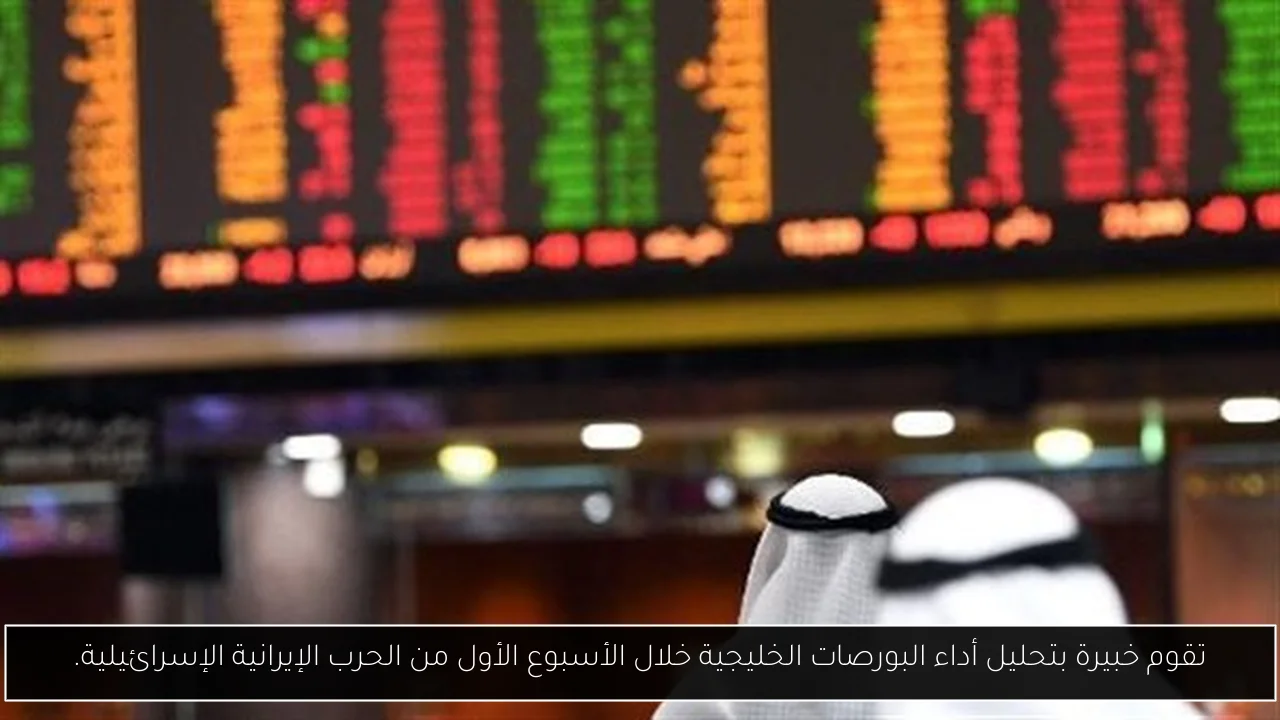 تقوم خبيرة بتحليل أداء البورصات الخليجية خلال الأسبوع الأول من الحرب الإيرانية الإسرائيلية.