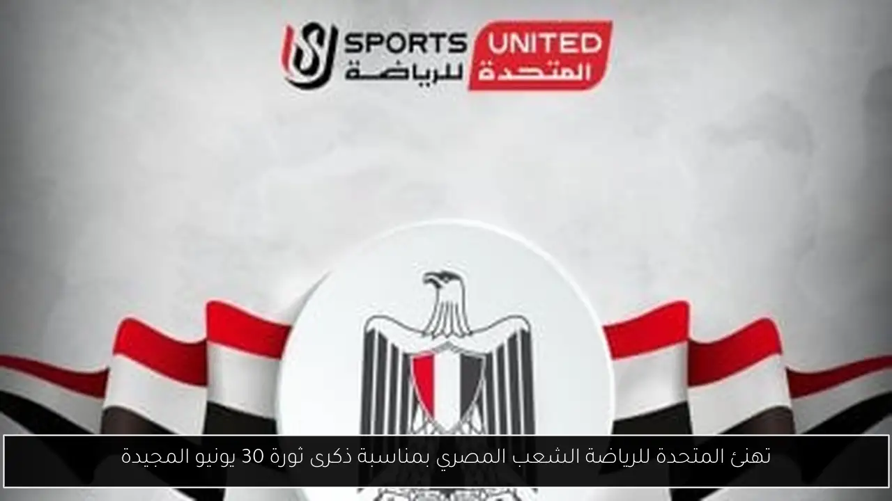 تهنئ المتحدة للرياضة الشعب المصري بمناسبة ذكرى ثورة 30 يونيو المجيدة