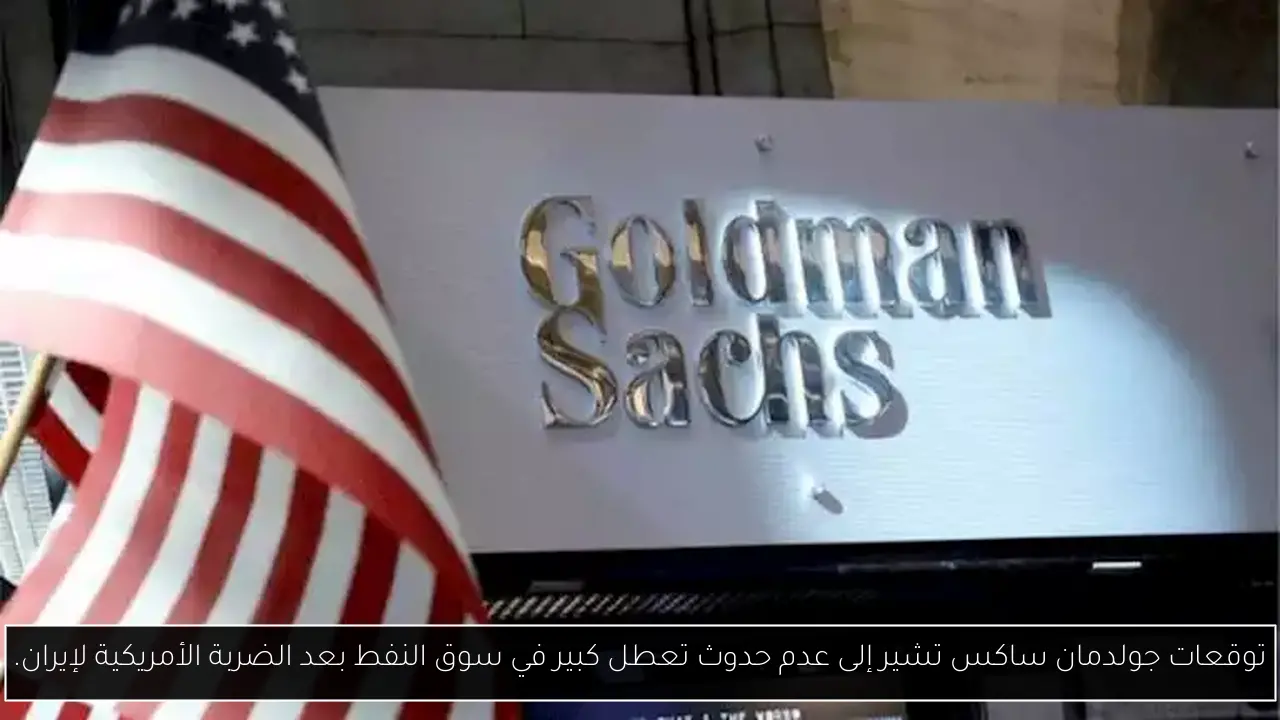 توقعات جولدمان ساكس تشير إلى عدم حدوث تعطل كبير في سوق النفط بعد الضربة الأمريكية لإيران.