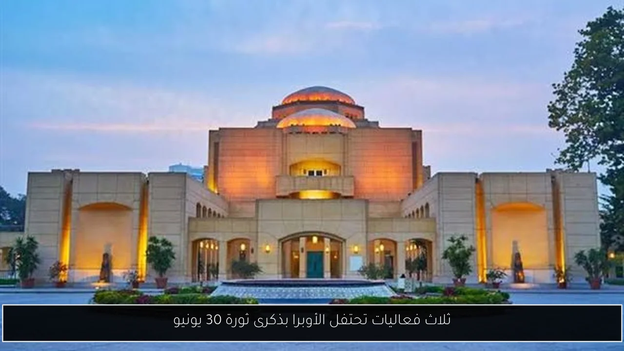 ثلاث فعاليات تحتفل الأوبرا بذكرى ثورة 30 يونيو