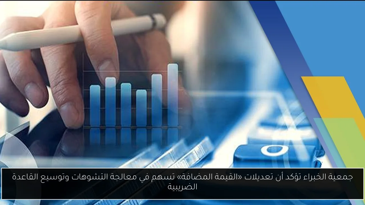 جمعية الخبراء تؤكد أن تعديلات «القيمة المضافة» تسهم في معالجة التشوهات وتوسيع القاعدة الضريبية