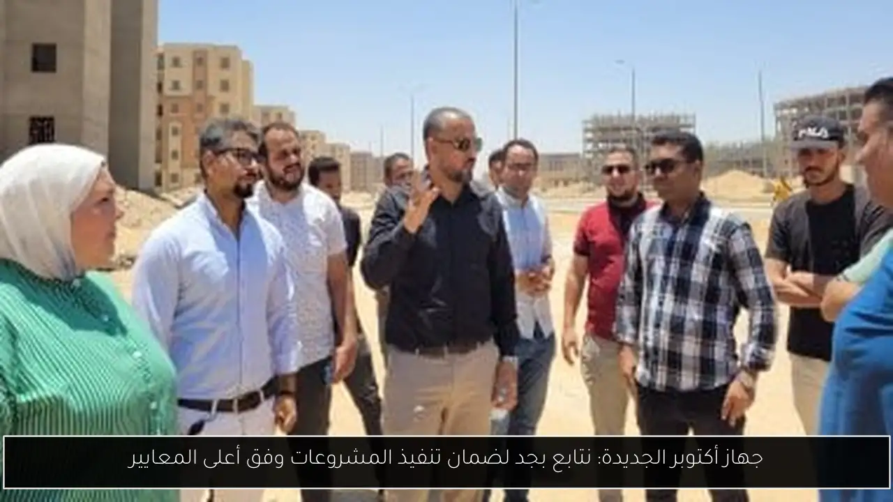 جهاز أكتوبر الجديدة: نتابع بجد لضمان تنفيذ المشروعات وفق أعلى المعايير