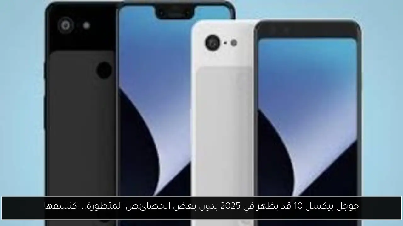 جوجل بيكسل 10 قد يظهر في 2025 بدون بعض الخصائص المتطورة.. اكتشفها