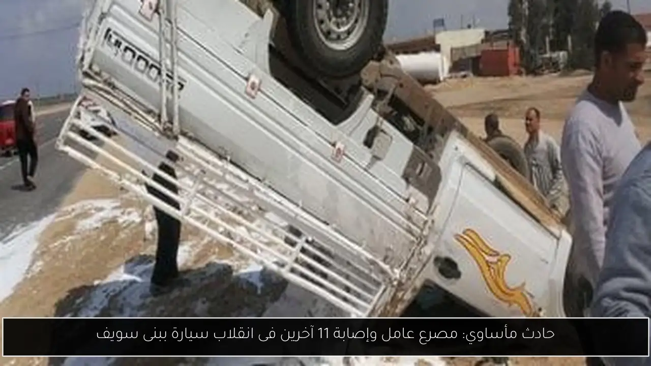 حادث مأساوي: مصرع عامل وإصابة 11 آخرين فى انقلاب سيارة ببنى سويف