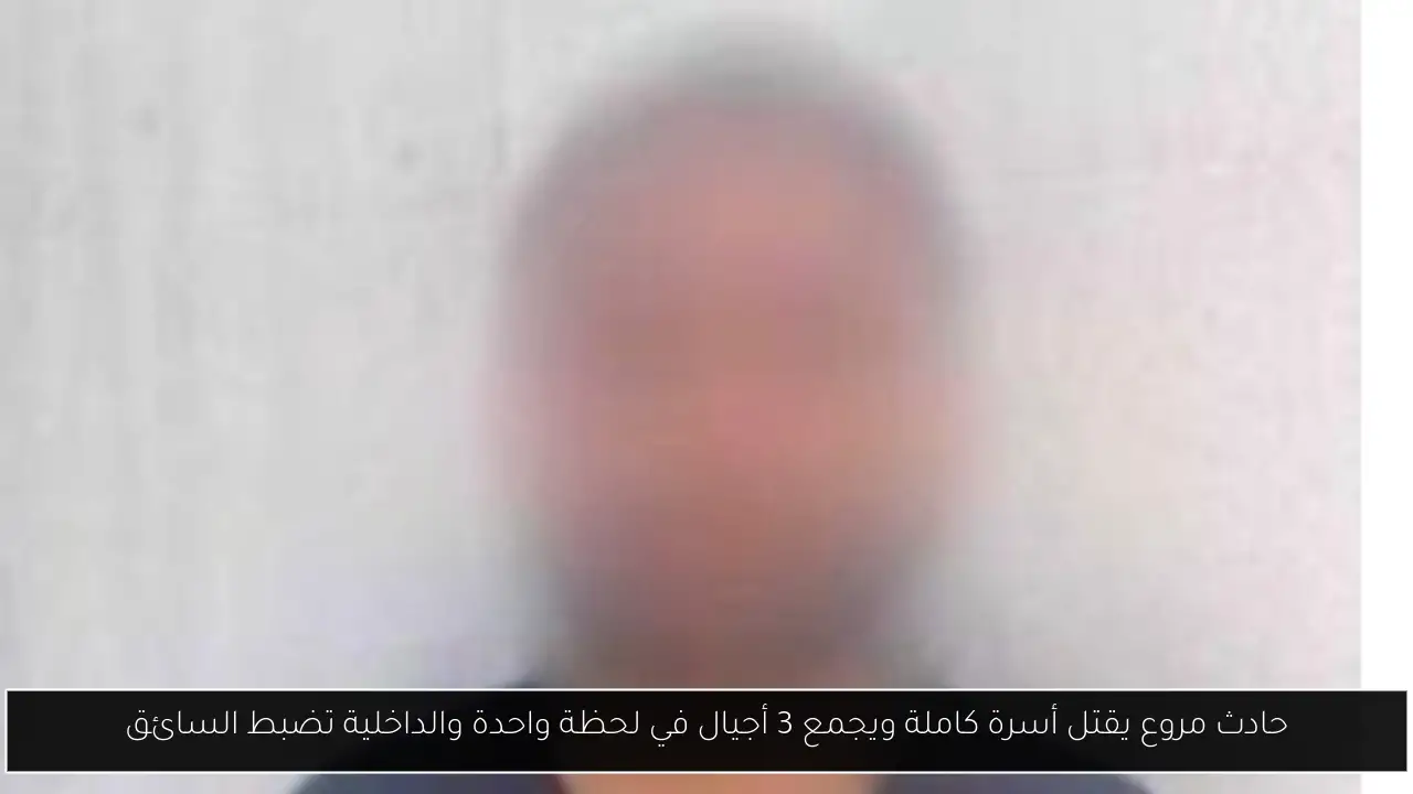 حادث مروع يقتل أسرة كاملة ويجمع 3 أجيال في لحظة واحدة والداخلية تضبط السائق