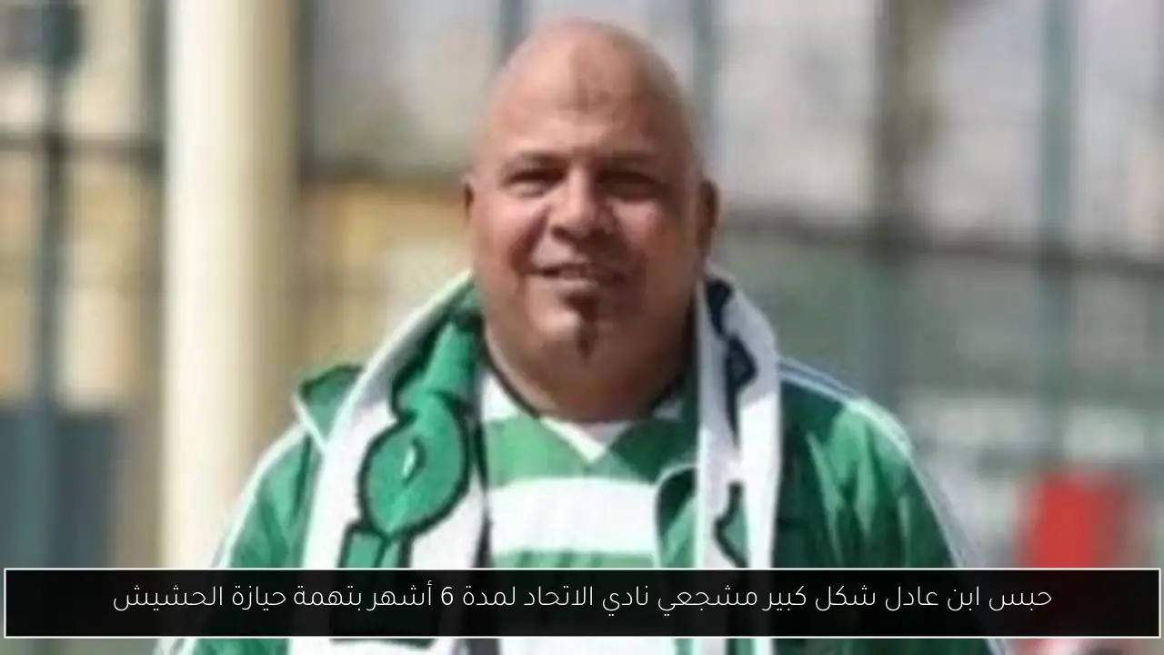 حبس ابن عادل شكل كبير مشجعي نادي الاتحاد لمدة 6 أشهر بتهمة حيازة الحشيش